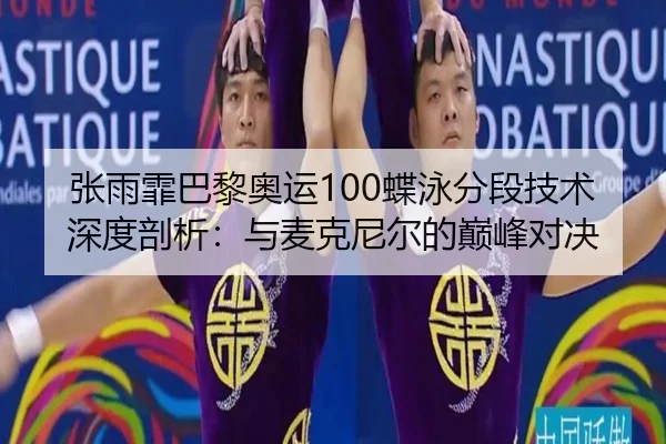 张雨霏巴黎奥运100蝶泳分段技术深度剖析：与麦克尼尔的巅峰对决