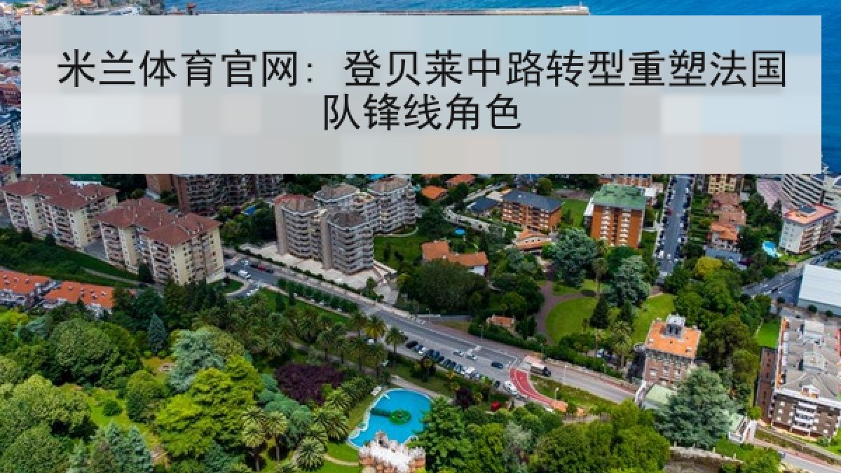 米兰体育官网: 登贝莱中路转型重塑法国队锋线角色