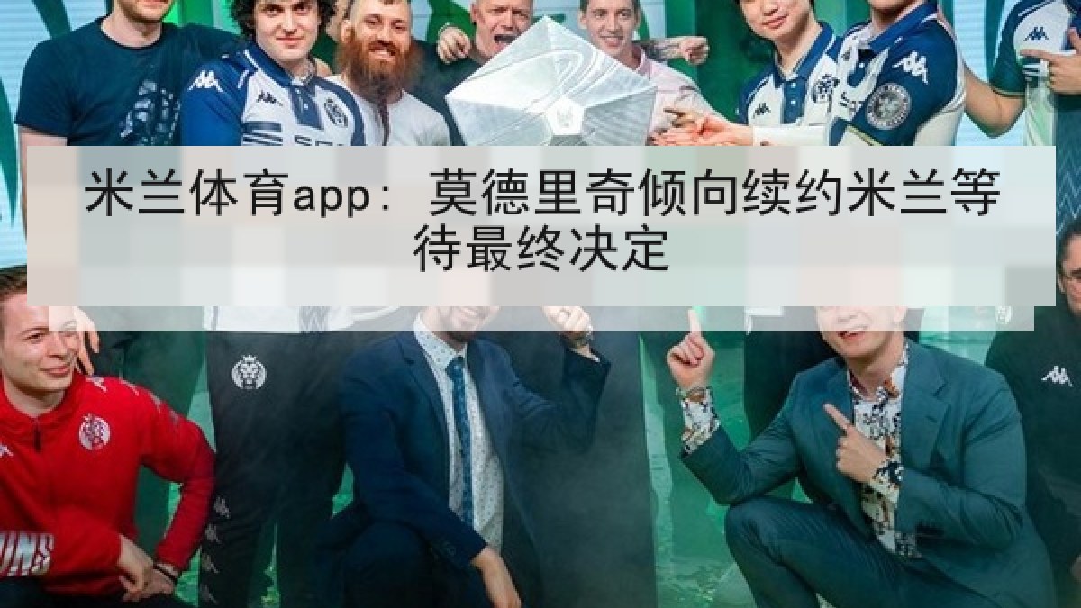 米兰体育app: 莫德里奇倾向续约米兰等待最终决定