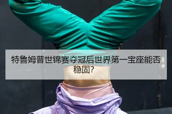 特鲁姆普世锦赛夺冠后世界第一宝座能否稳固？