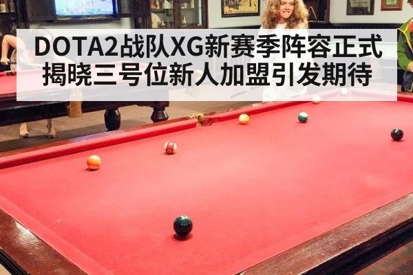 DOTA2战队XG新赛季阵容正式揭晓三号位新人加盟引发期待