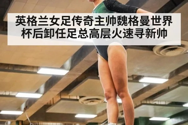 英格兰女足传奇主帅魏格曼世界杯后卸任足总高层火速寻新帅