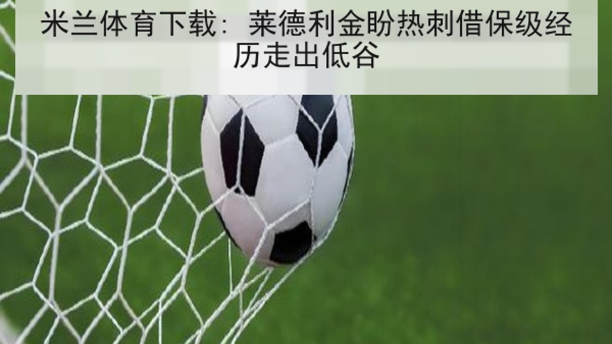 米兰体育下载: 莱德利金盼热刺借保级经历走出低谷