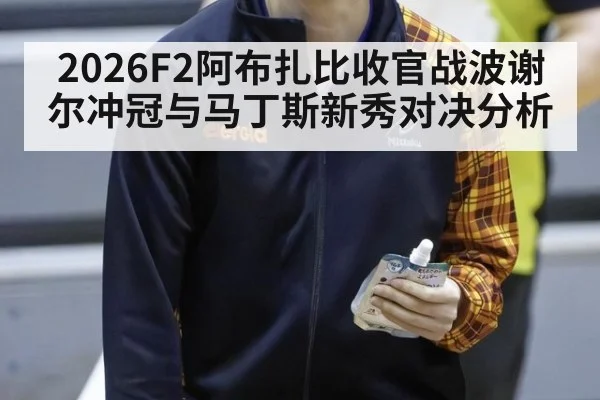 2026F2阿布扎比收官战波谢尔冲冠与马丁斯新秀对决分析